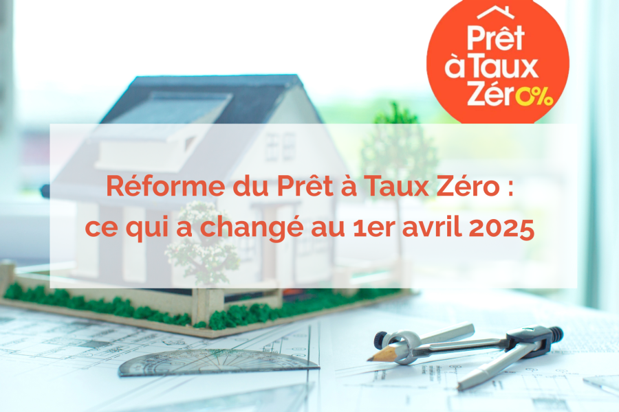 Réforme du Prêt à Taux Zéro : ce qui a changé au 1er avril 2025